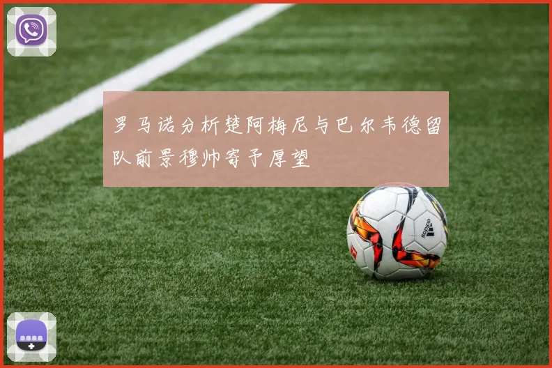 罗马诺分析楚阿梅尼与巴尔韦德留队前景穆帅寄予厚望