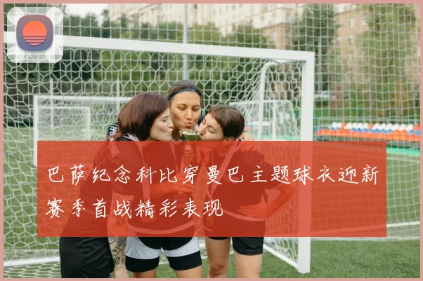 巴萨纪念科比穿曼巴主题球衣迎新赛季首战精彩表现