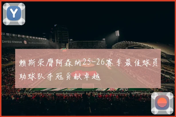 赖斯荣膺阿森纳25-26赛季最佳球员助球队夺冠贡献卓越