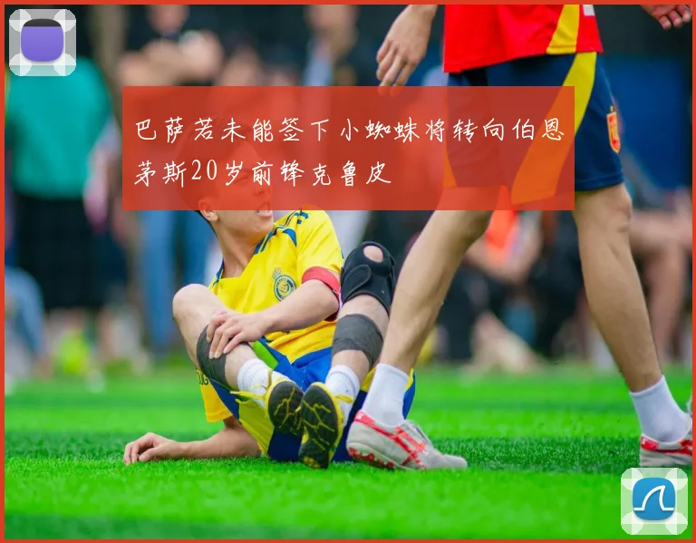巴萨若未能签下小蜘蛛将转向伯恩茅斯20岁前锋克鲁皮