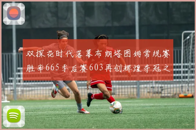 双探花时代落幕布朗塔图姆常规赛胜率665季后赛603再创辉煌夺冠之路