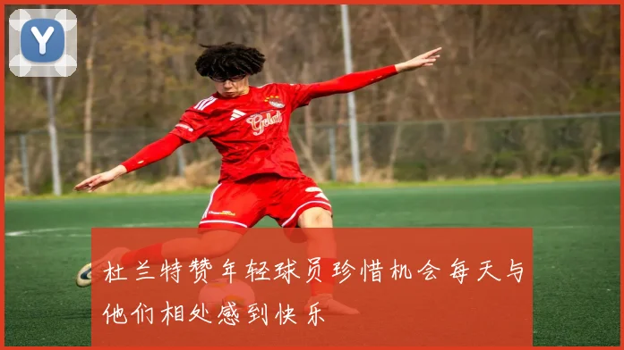 杜兰特赞年轻球员珍惜机会每天与他们相处感到快乐