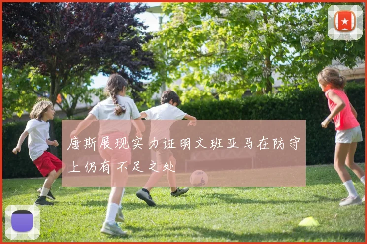 唐斯展现实力证明文班亚马在防守上仍有不足之处