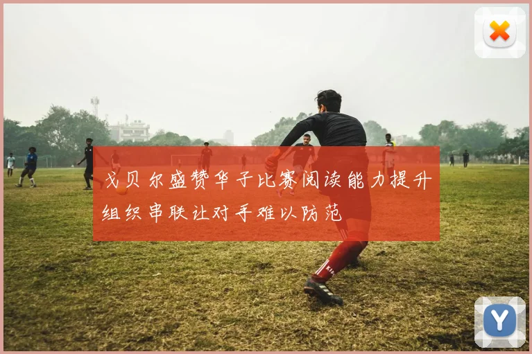 戈贝尔盛赞华子比赛阅读能力提升组织串联让对手难以防范