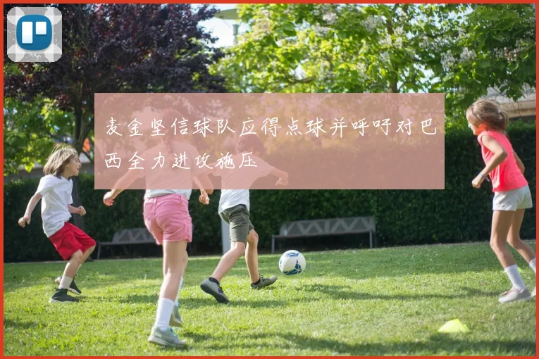 麦金坚信球队应得点球并呼吁对巴西全力进攻施压