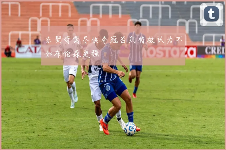 东契奇需尽快夺冠否则将被认为不如布伦森更强